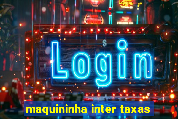 maquininha inter taxas